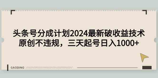 头条号分成计划2024最新破收益技术，原创不违规，三天起号日入1000+_酷乐网