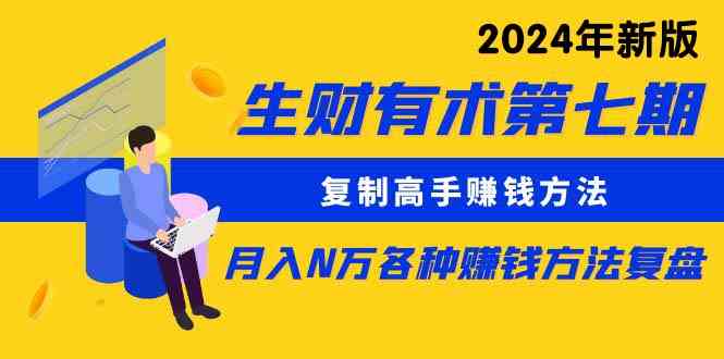 生财有术第七期：复制高手赚钱方法 月入N万各种方法复盘（更新到24年0313）_酷乐网