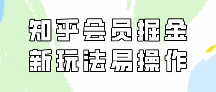 知乎会员掘金，新玩法易变现，新手也可日入300元（教程+素材）_酷乐网