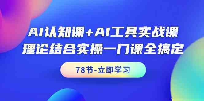 AI认知课+AI工具实战课，理论结合实操一门课全搞定（78节课）_酷乐网