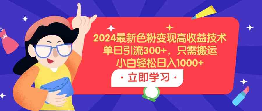 2024最新色粉变现高收益技术，单日引流300+，只需搬运，小白轻松日入1000+_酷乐网