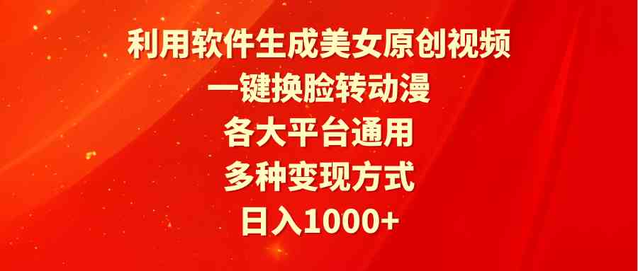 利用软件生成美女原创视频，一键换脸转动漫，各大平台通用，多种变现方式_酷乐网