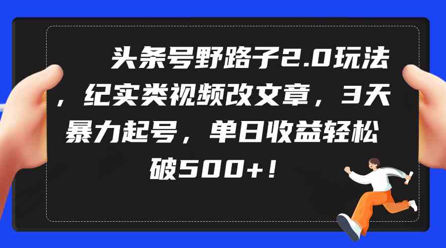 头条号野路子2.0玩法，纪实类视频改文章，3天暴力起号，单日收益轻松破500+_酷乐网