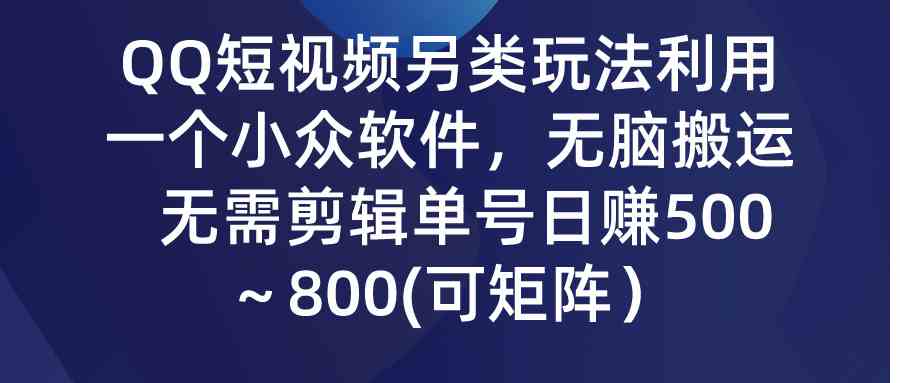 QQ短视频另类玩法，利用一个小众软件，无脑搬运，无需剪辑单号日赚500～…_酷乐网