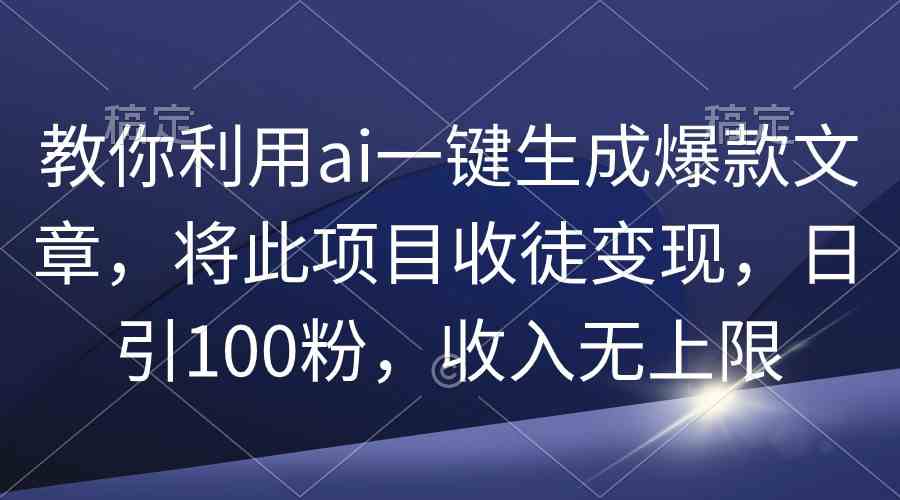 教你利用ai一键生成爆款文章，将此项目收徒变现，日引100粉，收入无上限_酷乐网