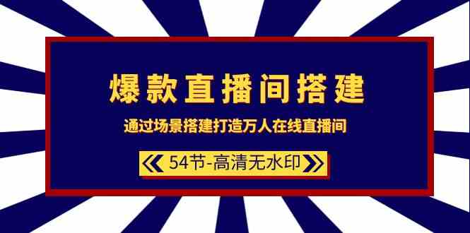 爆款直播间-搭建：通过场景搭建-打造万人在线直播间（54节-高清无水印）_酷乐网