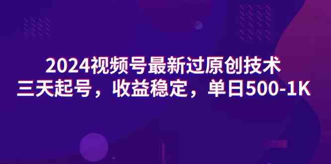 2024视频号最新过原创技术，三天起号，收益稳定，单日500-1K_酷乐网