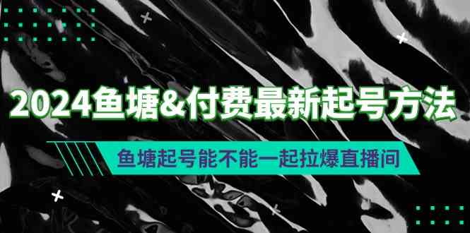 2024鱼塘&付费最新起号方法：鱼塘起号能不能一起拉爆直播间_酷乐网