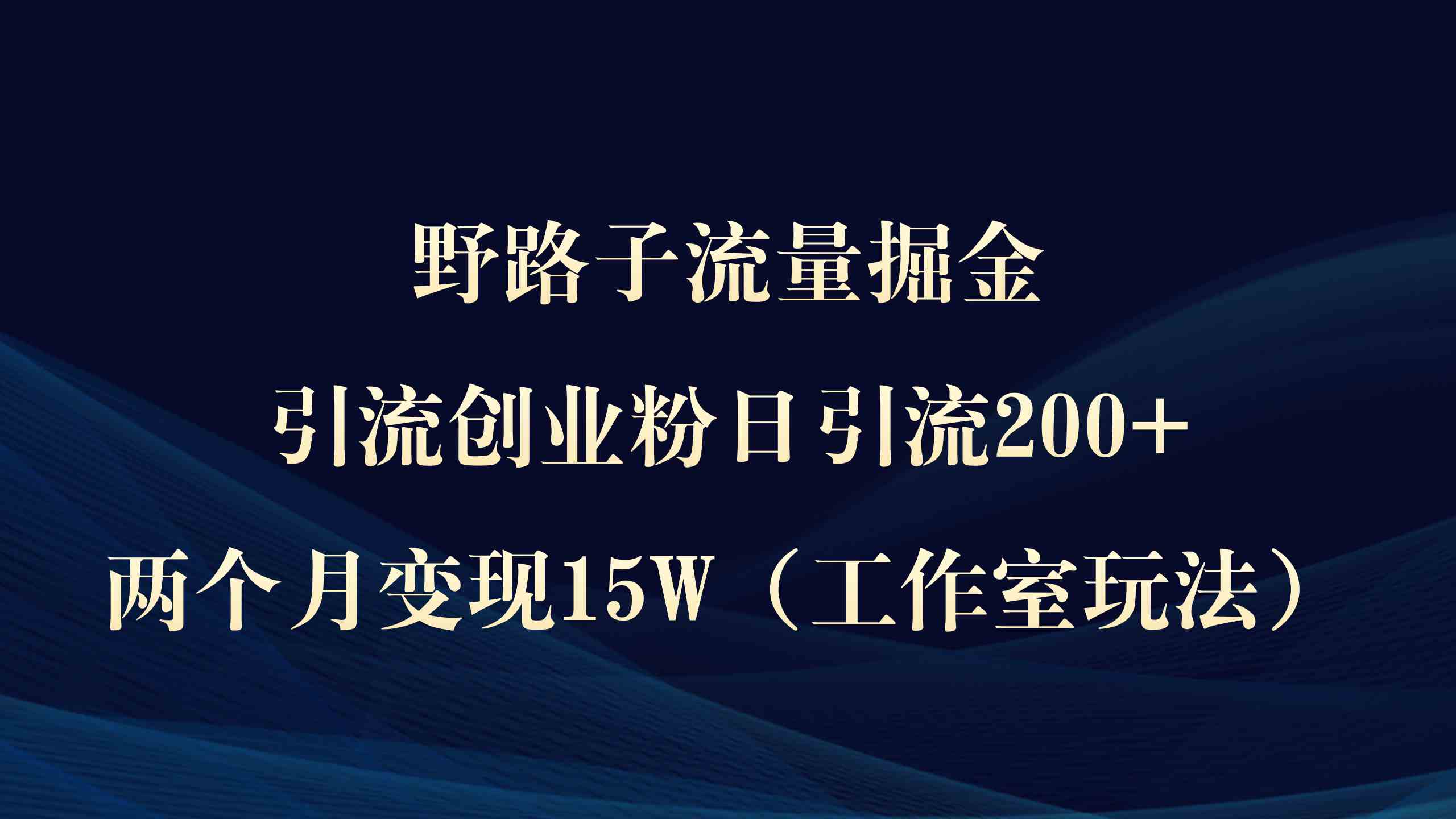 野路子流量掘金，引流创业粉日引流200+，两个月变现15W（工作室玩法））_酷乐网