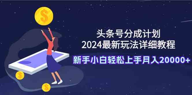 头条号分成计划：2024最新玩法详细教程，新手小白轻松上手月入20000+_酷乐网