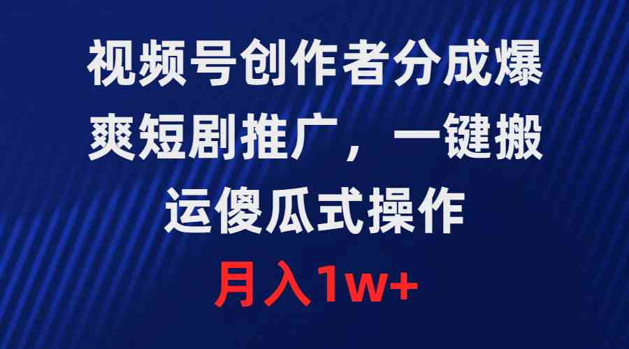 视频号创作者分成，爆爽短剧推广，一键搬运，傻瓜式操作，月入1w+_酷乐网