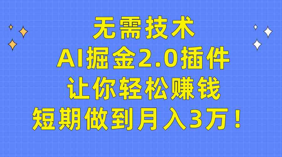 无需技术，AI掘金2.0插件让你轻松赚钱，短期做到月入3万！_酷乐网