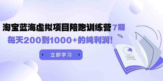 黄岛主《淘宝蓝海虚拟项目陪跑训练营7期》每天200到1000+的纯利润_酷乐网