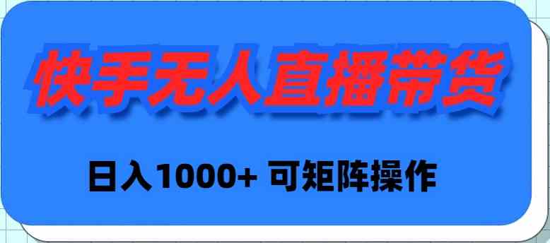 快手无人直播带货，新手日入1000+ 可矩阵操作_酷乐网