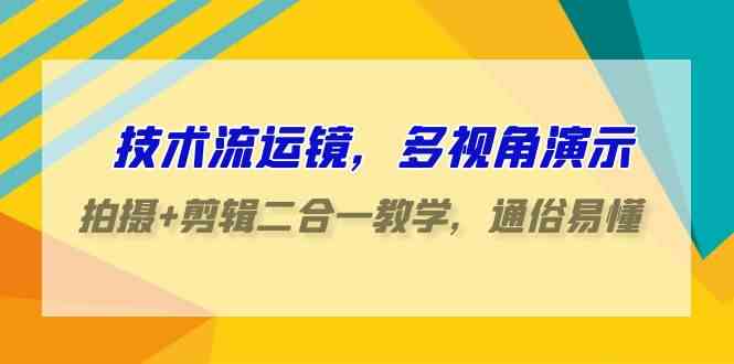 技术流-运镜，多视角演示，拍摄+剪辑二合一教学，通俗易懂（70节课）_酷乐网