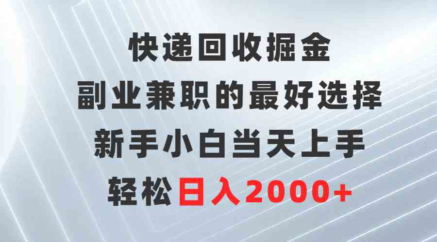 快递回收掘金，副业兼职的最好选择，新手小白当天上手，轻松日入2000+_酷乐网