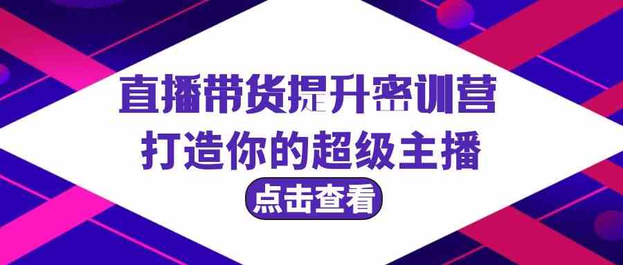 直播带货提升特训营，打造你的超级主播（3节直播课+配套资料）_酷乐网