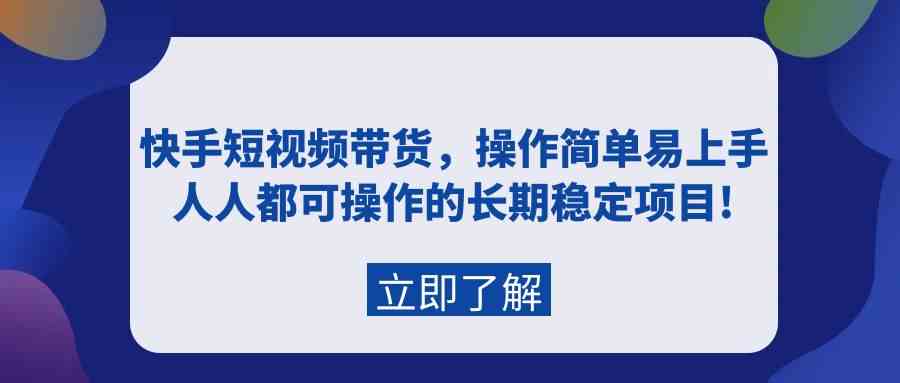 快手短视频带货，操作简单易上手，人人都可操作的长期稳定项目!_酷乐网