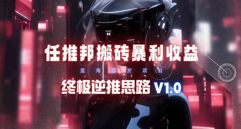 【限时蓝海】任推邦搬砖暴利吃收益_终极逆推思路V1.0_酷乐网