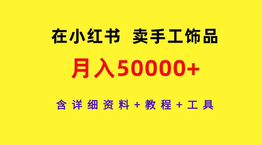 在小红书卖手工饰品，月入50000+，含详细资料+教程+工具_酷乐网