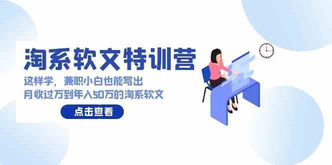 淘系软文特训营：这样学，兼职小白也能写出月收过万到年入50万的淘系软文_酷乐网