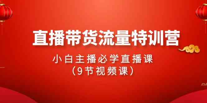 2024直播带货流量特训营，小白主播必学直播课（9节视频课）_酷乐网