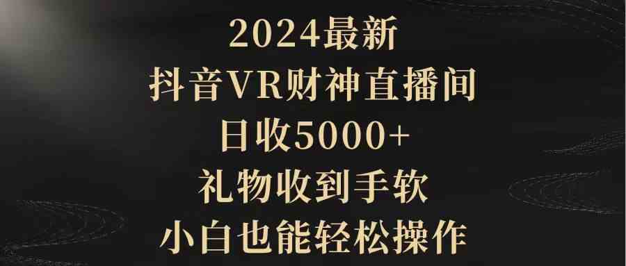 2024最新，抖音VR财神直播间，日收5000+，礼物收到手软，小白也能轻松操作_酷乐网