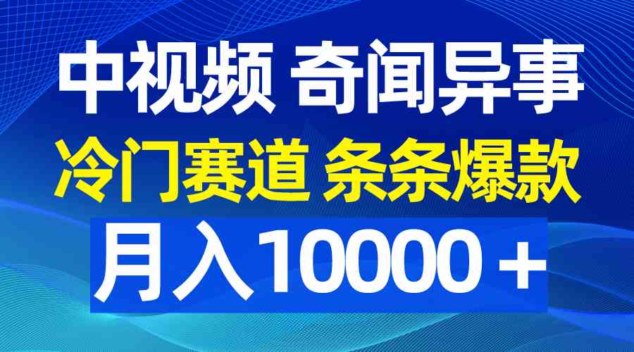 中视频奇闻异事，冷门赛道条条爆款，月入10000＋_酷乐网