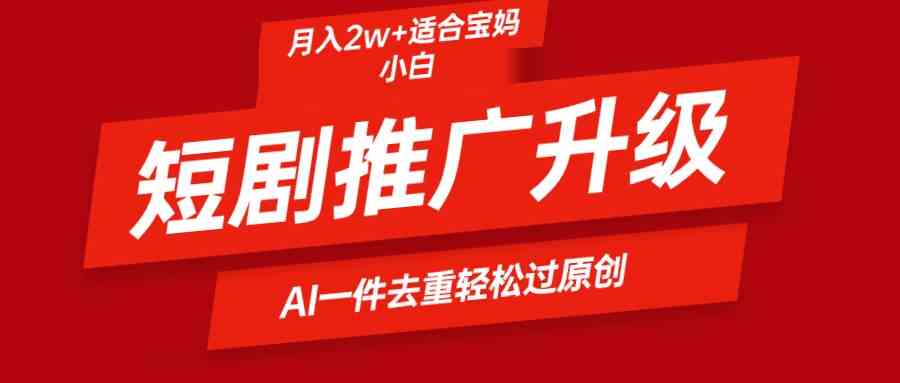 短剧推广升级新玩法，AI一键二创去重，轻松月入2w+_酷乐网