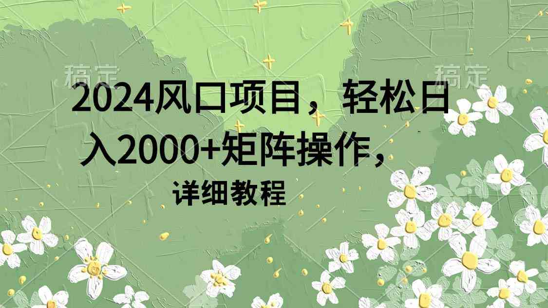 2024风口项目，轻松日入2000+矩阵操作，详细教程_酷乐网