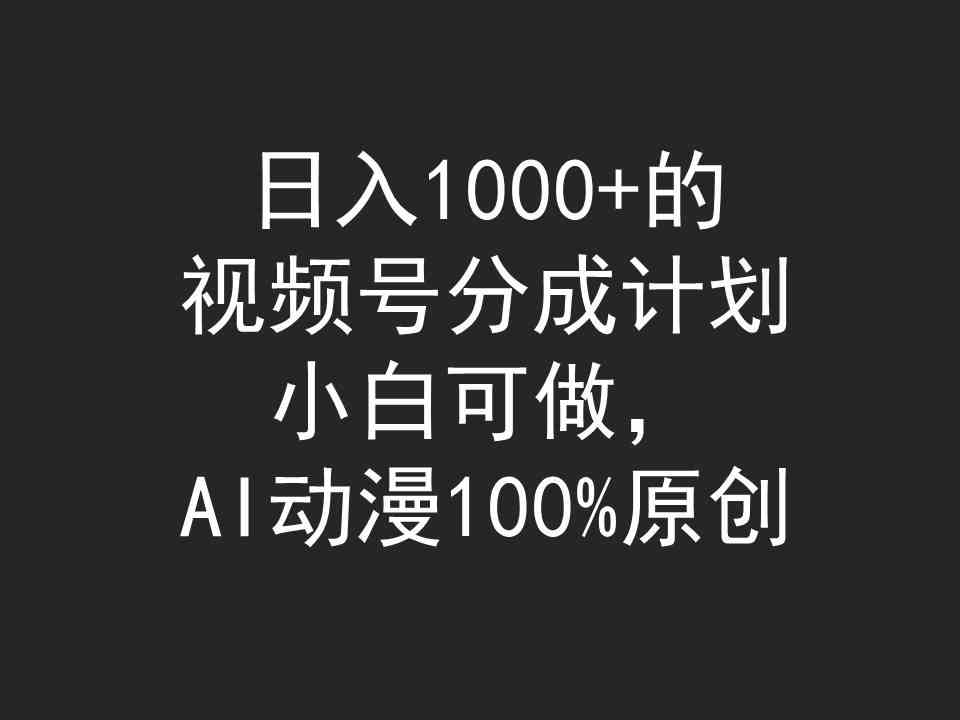 日入1000+的视频号分成计划，小白可做，AI动漫100%原创_酷乐网