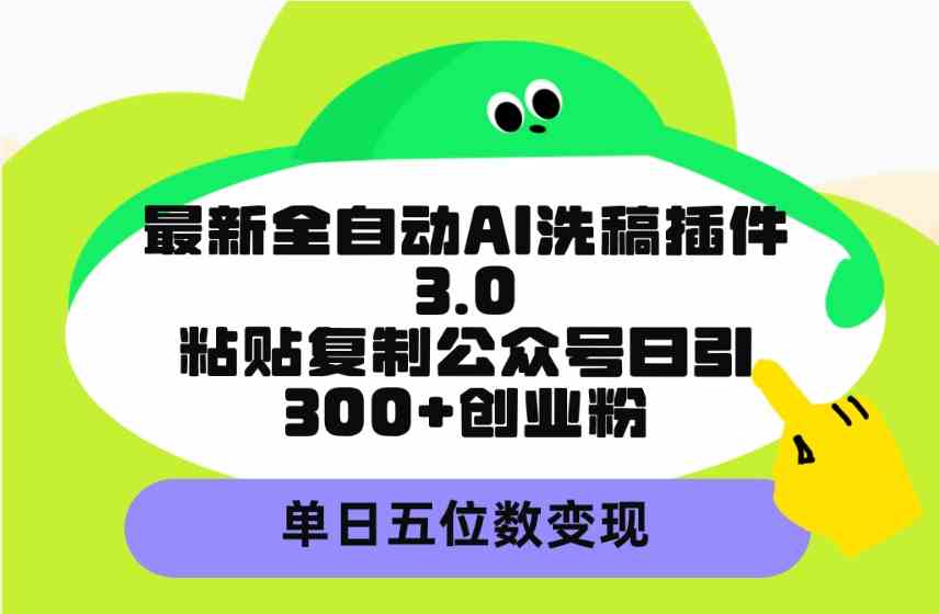 最新全自动AI洗稿插件3.0，粘贴复制公众号日引300+创业粉，单日五位数变现_酷乐网