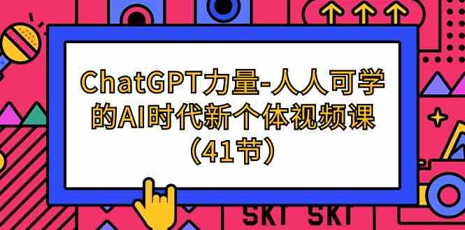 ChatGPT-力量-人人可学的AI时代新个体视频课（41节）_酷乐网