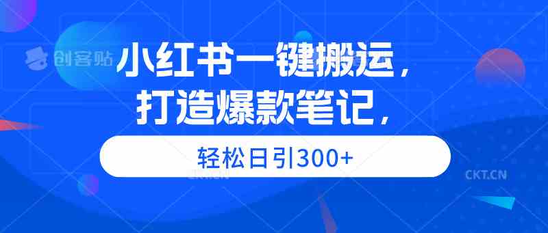 小红书一键搬运，打造爆款笔记，轻松日引300+_酷乐网