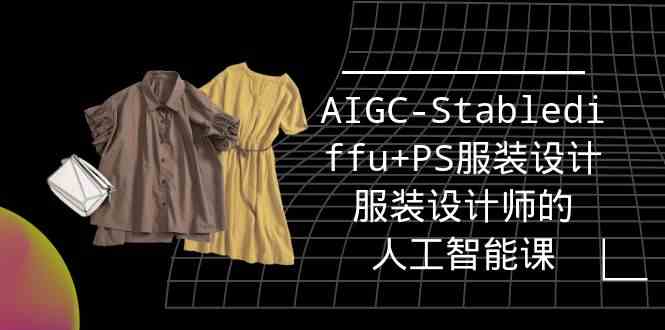 实战培训班：AIGC-Stablediffu+PS服装设计-服装设计师的人工智能课（16节）_酷乐网