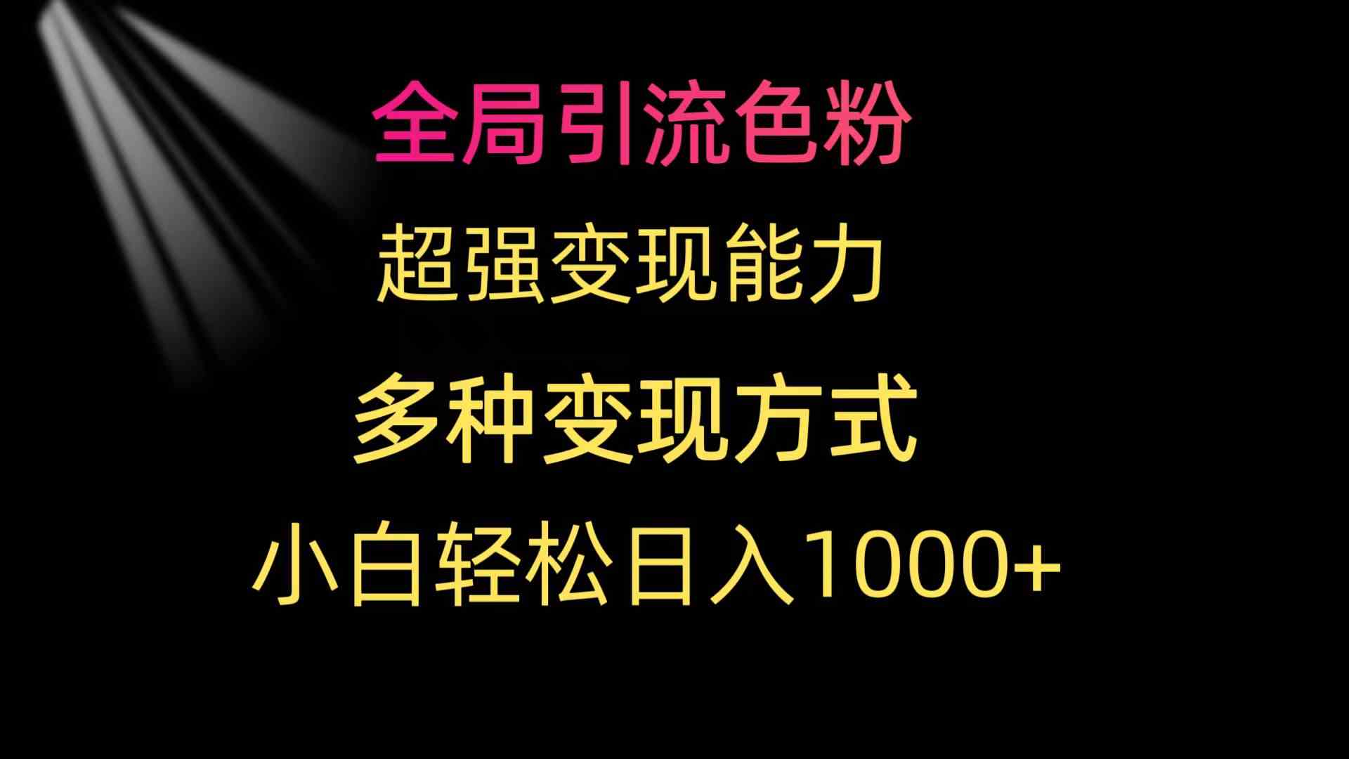 全局引流色粉 超强变现能力 多种变现方式 小白轻松日入1000+_酷乐网