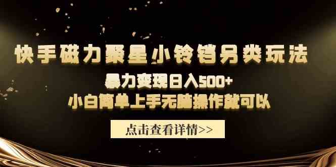 快手磁力聚星小铃铛另类玩法，暴力变现日入500+小白简单上手无脑操作就可以_酷乐网