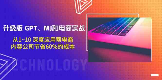 升级版 GPT、MJ和电商实战，从1~10 深度应用帮电商、内容公司节省60%的成本_酷乐网