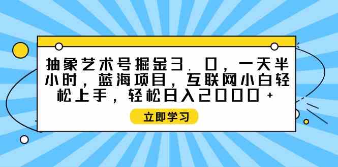 抽象艺术号掘金3.0，一天半小时 ，蓝海项目， 互联网小白轻松上手，轻松…_酷乐网