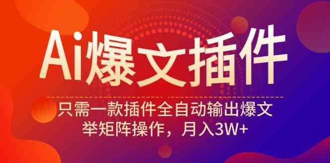 Ai爆文插件，只需一款插件全自动输出爆文，举矩阵操作，月入3W+_酷乐网