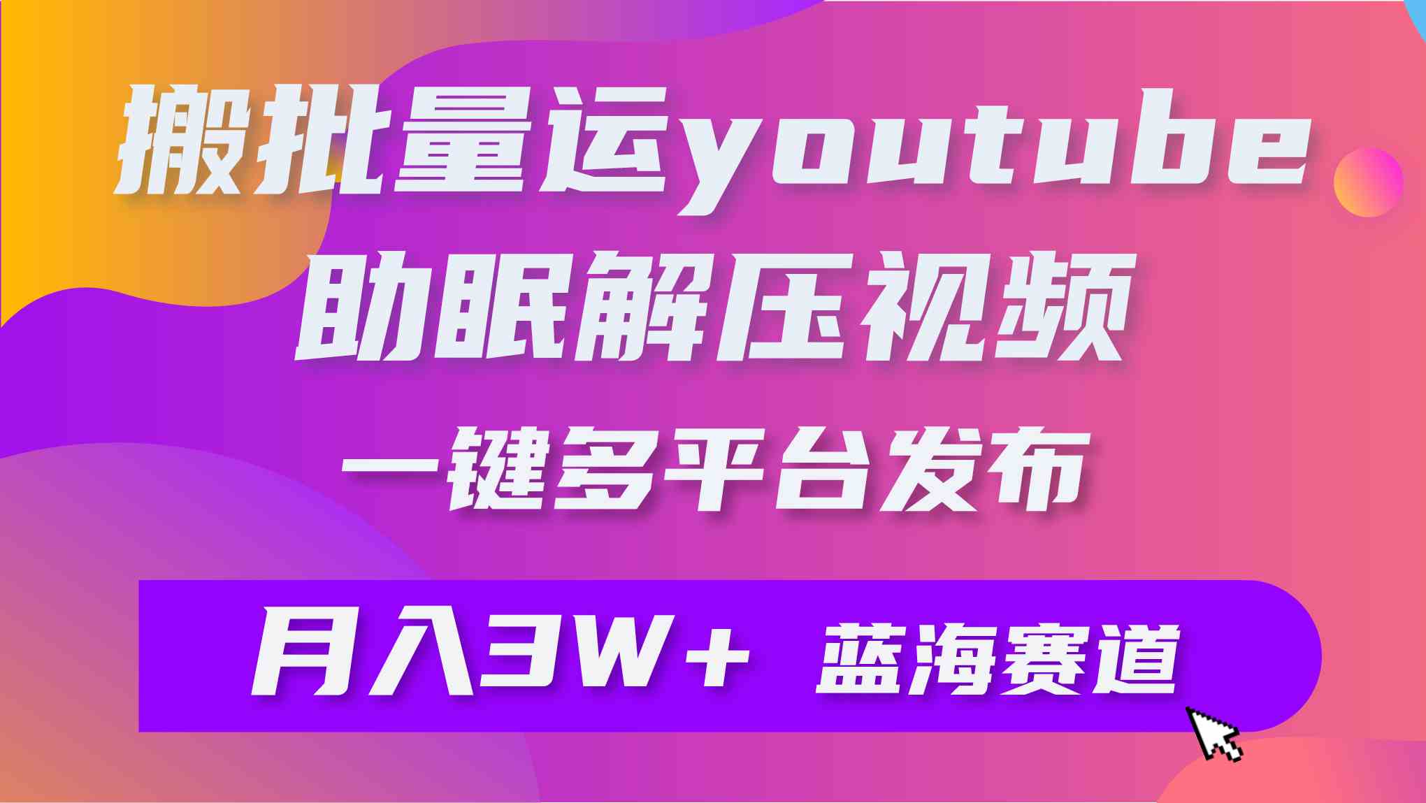 批量搬运YouTube解压助眠视频 一键多平台发布 月入2W+_酷乐网