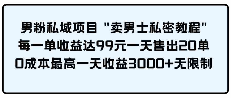 男粉私域项目 "卖男士私密教程" 每一单收益达99元一天售出20单_酷乐网