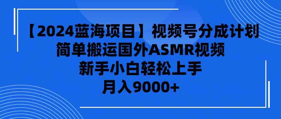 【2024蓝海项目】视频号分成计划，无脑搬运国外ASMR视频，新手小白轻松…_酷乐网