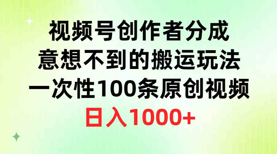 视频号创作者分成，意想不到的搬运玩法，一次性100条原创视频，日入1000+_酷乐网