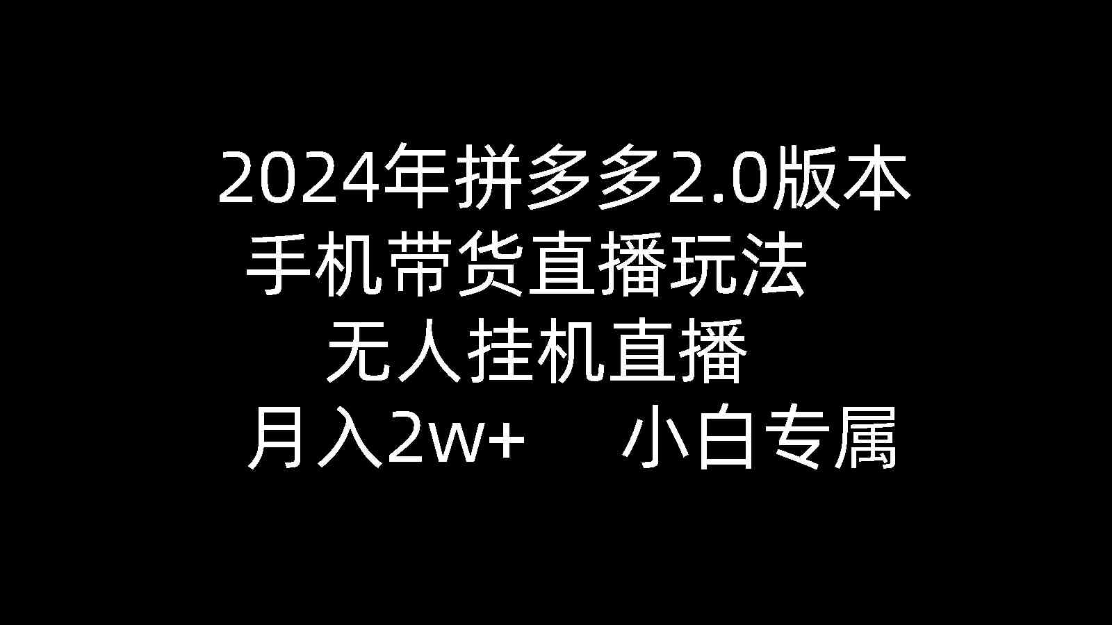 2024年拼多多2.0版本，手机带货直播玩法，无人挂机直播， 月入2w+， 小…_酷乐网