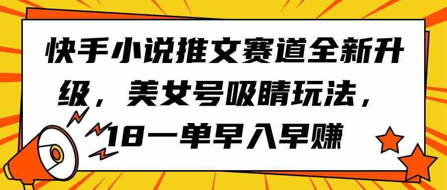 快手小说推文赛道全新升级，美女号吸睛玩法，18一单早入早赚_酷乐网