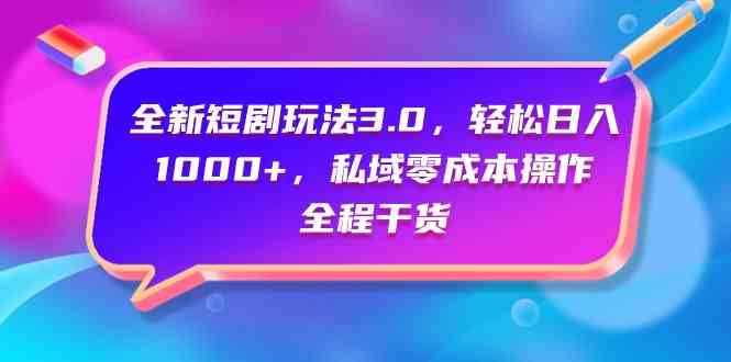 全新短剧玩法3.0，轻松日入1000+，私域零成本操作，全程干货_酷乐网