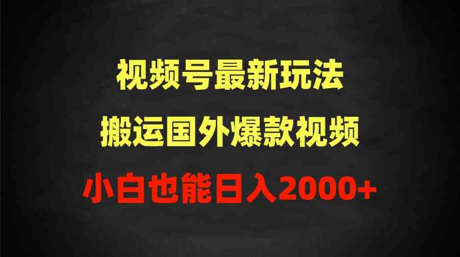 2024视频号最新玩法，搬运国外爆款视频，100%过原创，小白也能日入2000+_酷乐网