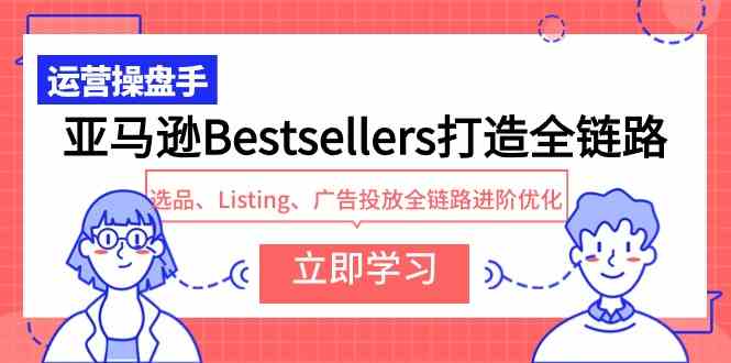 亚马逊Bestsellers打造全链路，选品、Listing、广告投放全链路进阶优化_酷乐网