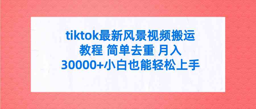 tiktok最新风景视频搬运教程 简单去重 月入30000+附全套工具_酷乐网